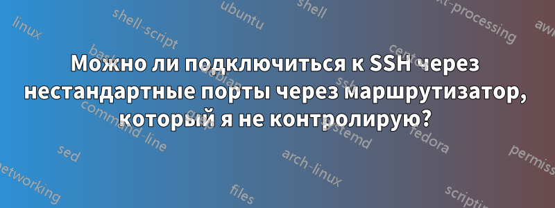 Можно ли подключиться к SSH через нестандартные порты через маршрутизатор, который я не контролирую?