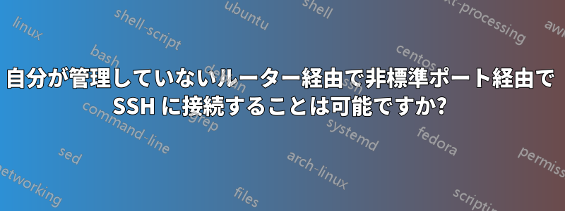 自分が管理していないルーター経由で非標準ポート経由で SSH に接続することは可能ですか?
