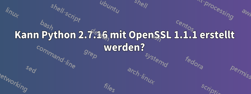 Kann Python 2.7.16 mit OpenSSL 1.1.1 erstellt werden?