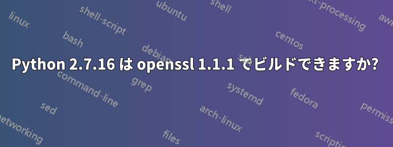 Python 2.7.16 は openssl 1.1.1 でビルドできますか?