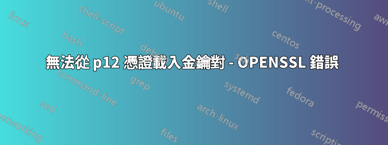 無法從 p12 憑證載入金鑰對 - OPENSSL 錯誤
