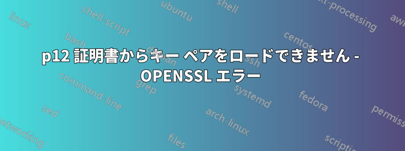 p12 証明書からキー ペアをロードできません - OPENSSL エラー