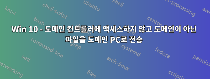 Win 10 - 도메인 컨트롤러에 액세스하지 않고 도메인이 아닌 파일을 도메인 PC로 전송