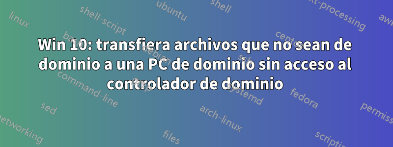 Win 10: transfiera archivos que no sean de dominio a una PC de dominio sin acceso al controlador de dominio