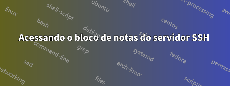 Acessando o bloco de notas do servidor SSH
