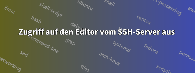 Zugriff auf den Editor vom SSH-Server aus