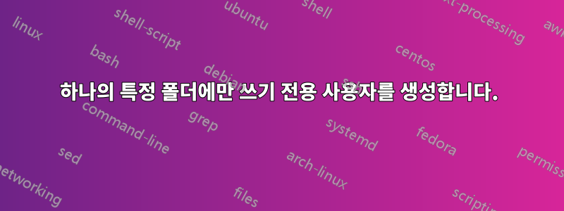 하나의 특정 폴더에만 쓰기 전용 사용자를 생성합니다.