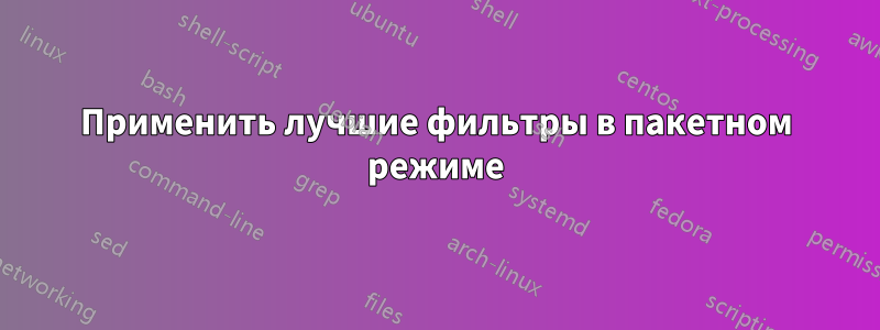Применить лучшие фильтры в пакетном режиме
