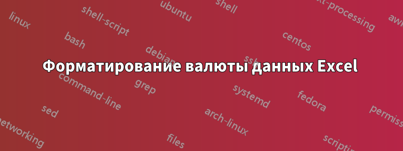 Форматирование валюты данных Excel