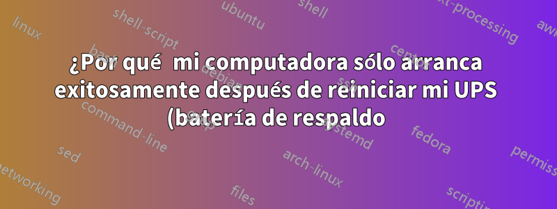 ¿Por qué mi computadora sólo arranca exitosamente después de reiniciar mi UPS (batería de respaldo)?
