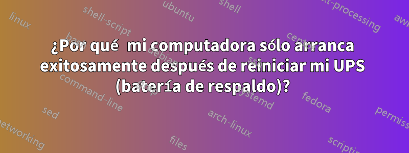 ¿Por qué mi computadora sólo arranca exitosamente después de reiniciar mi UPS (batería de respaldo)?
