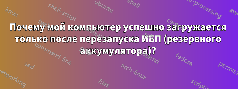 Почему мой компьютер успешно загружается только после перезапуска ИБП (резервного аккумулятора)?
