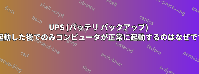 UPS (バッテリ バックアップ) を再起動した後でのみコンピュータが正常に起動するのはなぜですか?