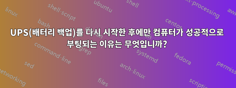 UPS(배터리 백업)를 다시 시작한 후에만 컴퓨터가 성공적으로 부팅되는 이유는 무엇입니까?