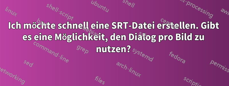 Ich möchte schnell eine SRT-Datei erstellen. Gibt es eine Möglichkeit, den Dialog pro Bild zu nutzen?