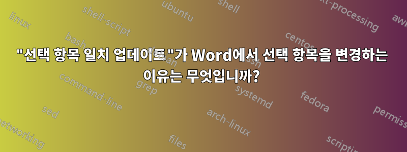 "선택 항목 일치 업데이트"가 Word에서 선택 항목을 변경하는 이유는 무엇입니까?