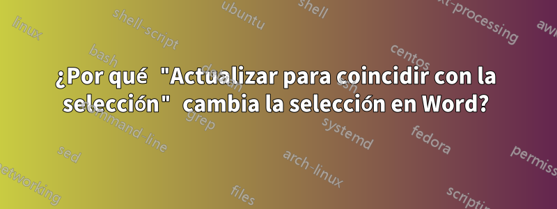 ¿Por qué "Actualizar para coincidir con la selección" cambia la selección en Word?
