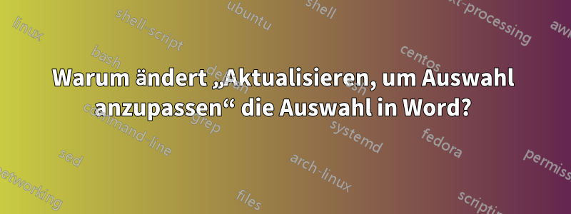 Warum ändert „Aktualisieren, um Auswahl anzupassen“ die Auswahl in Word?