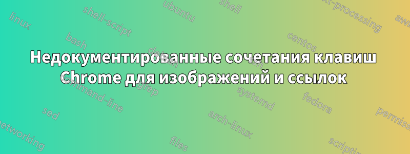 Недокументированные сочетания клавиш Chrome для изображений и ссылок