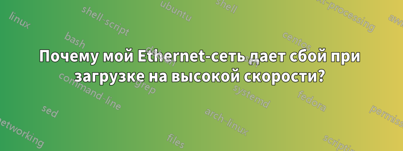 Почему мой Ethernet-сеть дает сбой при загрузке на высокой скорости?