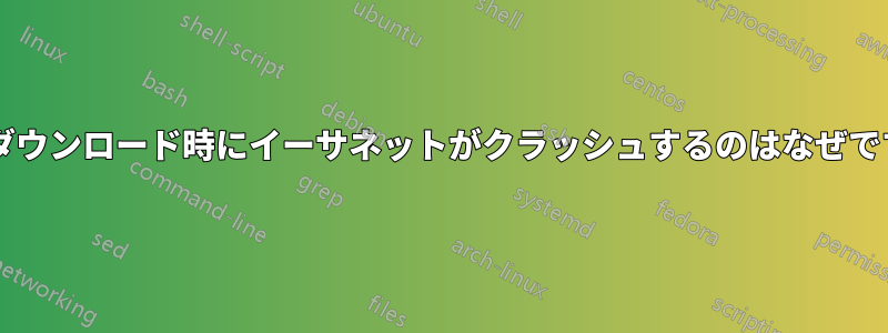 高速ダウンロード時にイーサネットがクラッシュするのはなぜですか?