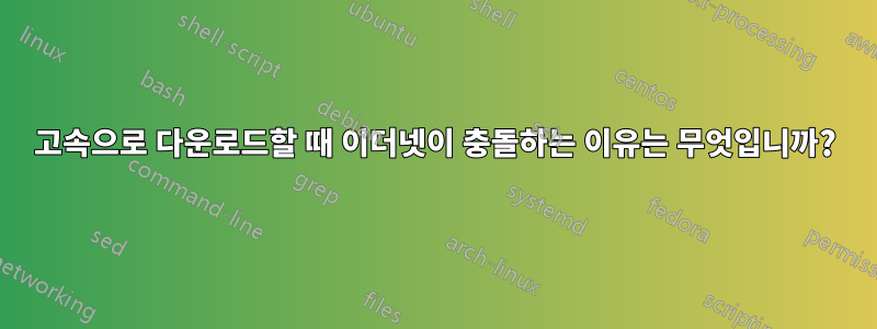 고속으로 다운로드할 때 이더넷이 충돌하는 이유는 무엇입니까?