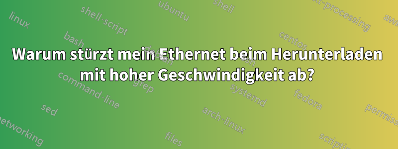 Warum stürzt mein Ethernet beim Herunterladen mit hoher Geschwindigkeit ab?