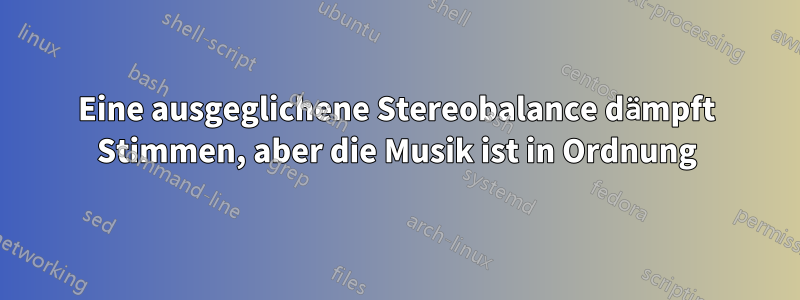 Eine ausgeglichene Stereobalance dämpft Stimmen, aber die Musik ist in Ordnung
