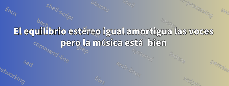 El equilibrio estéreo igual amortigua las voces pero la música está bien