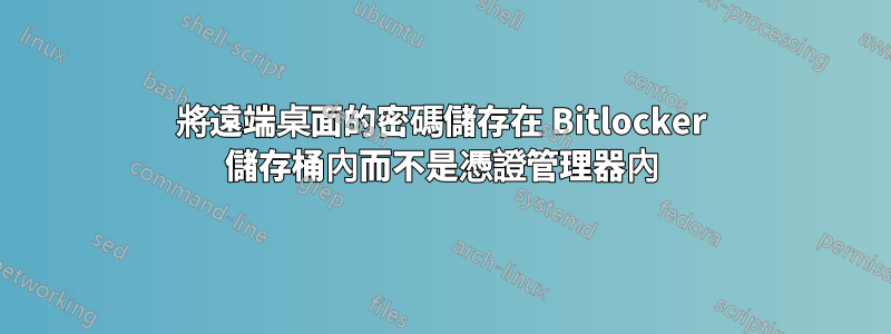 將遠端桌面的密碼儲存在 Bitlocker 儲存桶內而不是憑證管理器內