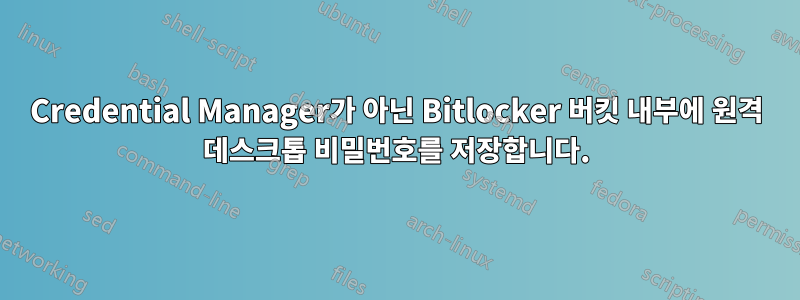 Credential Manager가 아닌 Bitlocker 버킷 내부에 원격 데스크톱 비밀번호를 저장합니다.