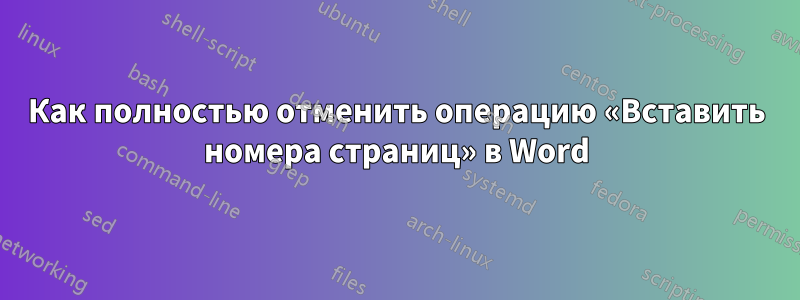 Как полностью отменить операцию «Вставить номера страниц» в Word