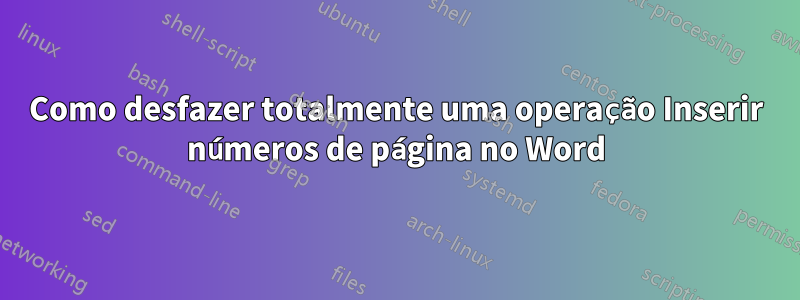 Como desfazer totalmente uma operação Inserir números de página no Word