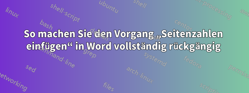 So machen Sie den Vorgang „Seitenzahlen einfügen“ in Word vollständig rückgängig