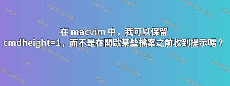 在 macvim 中，我可以保留 cmdheight=1，而不是在開啟某些檔案之前收到提示嗎？