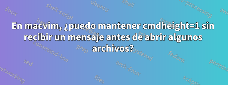 En macvim, ¿puedo mantener cmdheight=1 sin recibir un mensaje antes de abrir algunos archivos?