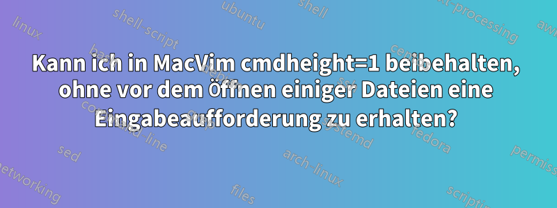 Kann ich in MacVim cmdheight=1 beibehalten, ohne vor dem Öffnen einiger Dateien eine Eingabeaufforderung zu erhalten?