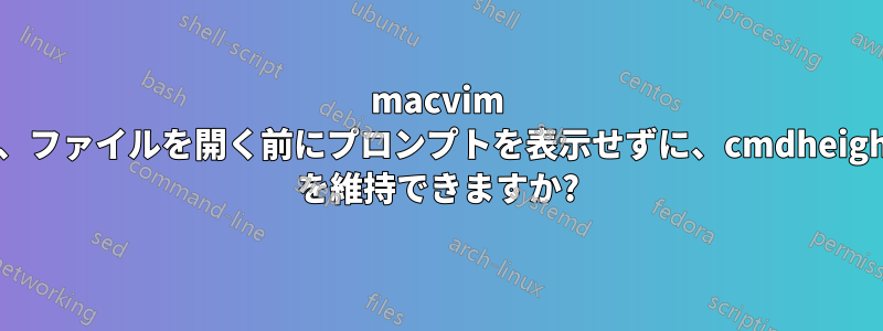 macvim では、ファイルを開く前にプロンプ​​トを表示せずに、cmdheight=1 を維持できますか?