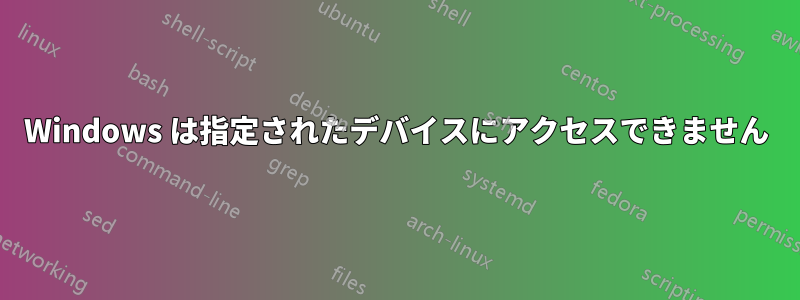 Windows は指定されたデバイスにアクセスできません