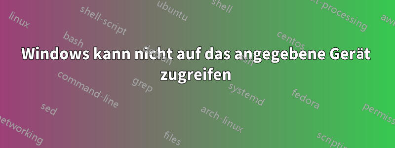 Windows kann nicht auf das angegebene Gerät zugreifen