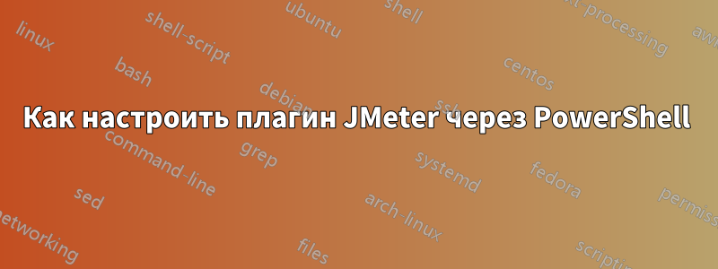 Как настроить плагин JMeter через PowerShell