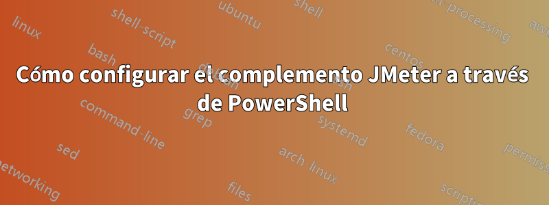 Cómo configurar el complemento JMeter a través de PowerShell
