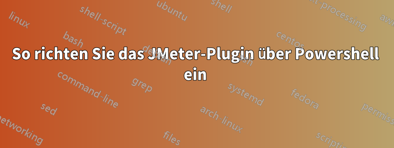 So richten Sie das JMeter-Plugin über Powershell ein