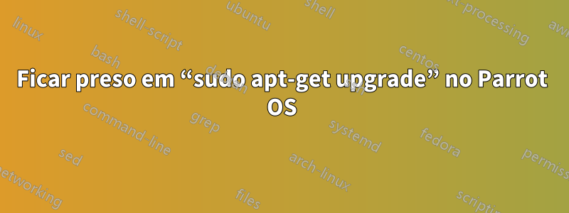 Ficar preso em “sudo apt-get upgrade” no Parrot OS