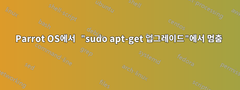 Parrot OS에서 "sudo apt-get 업그레이드"에서 멈춤