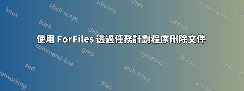 使用 ForFiles 透過任務計劃程序刪除文件