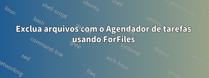 Exclua arquivos com o Agendador de tarefas usando ForFiles