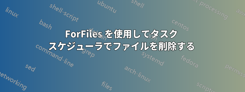 ForFiles を使用してタスク スケジューラでファイルを削除する