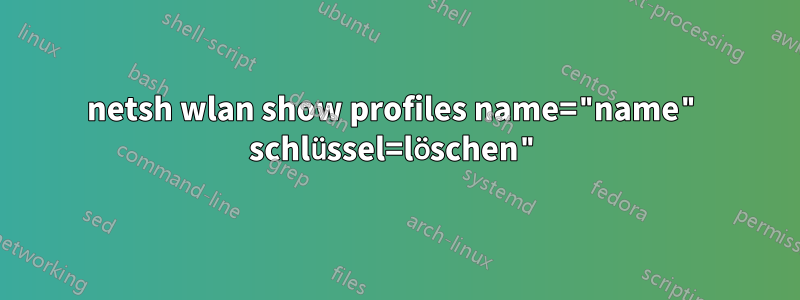 netsh wlan show profiles name="name" schlüssel=löschen"