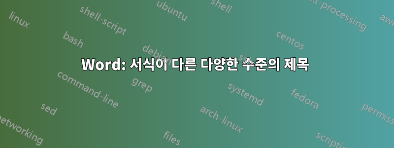 Word: 서식이 다른 다양한 수준의 제목